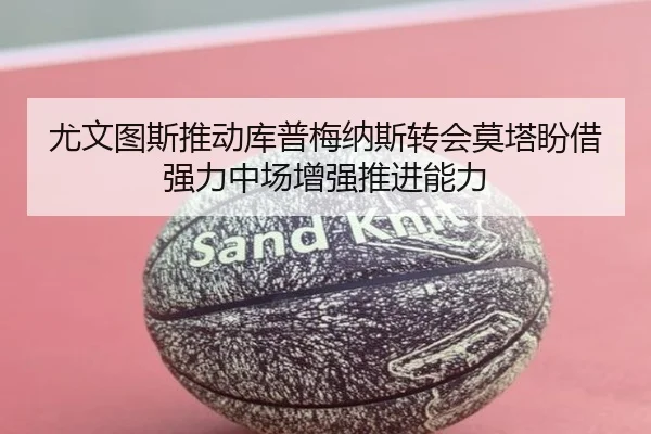 尤文图斯推动库普梅纳斯转会莫塔盼借强力中场增强推进能力